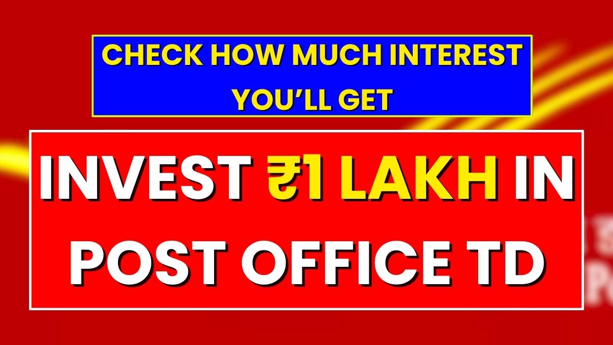 Invest ₹1 Lakh in Post Office TD – Check How Much Interest You’ll Get